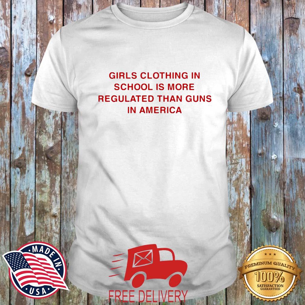 Girls Clothing In School Is More Regulated Than Guns In America Shirt