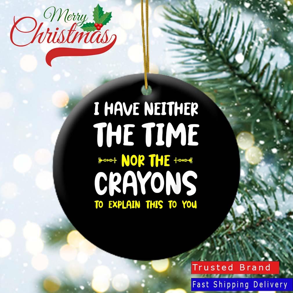 I Have Neither The Time Nor The Crayons To Explain This To You Ornament