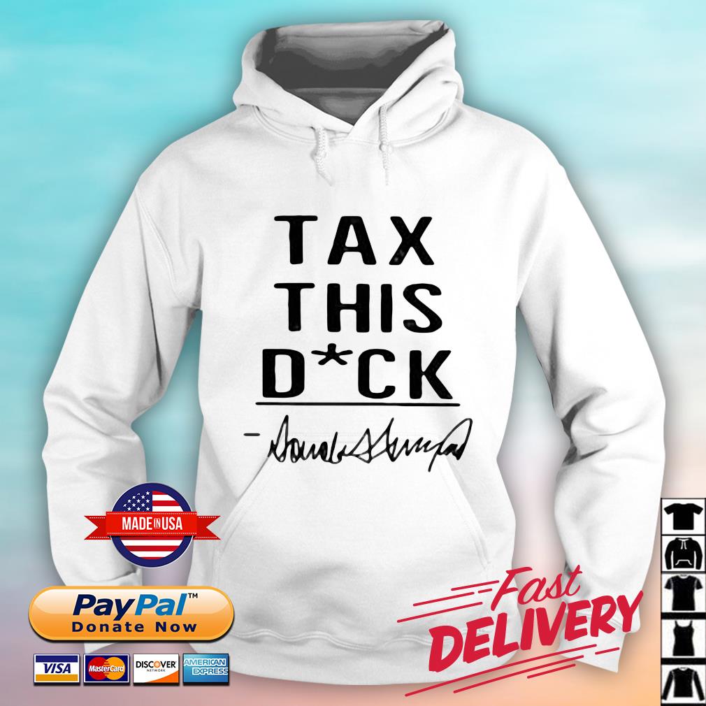 Donald Trump Tax This Dick Shirt hoodie