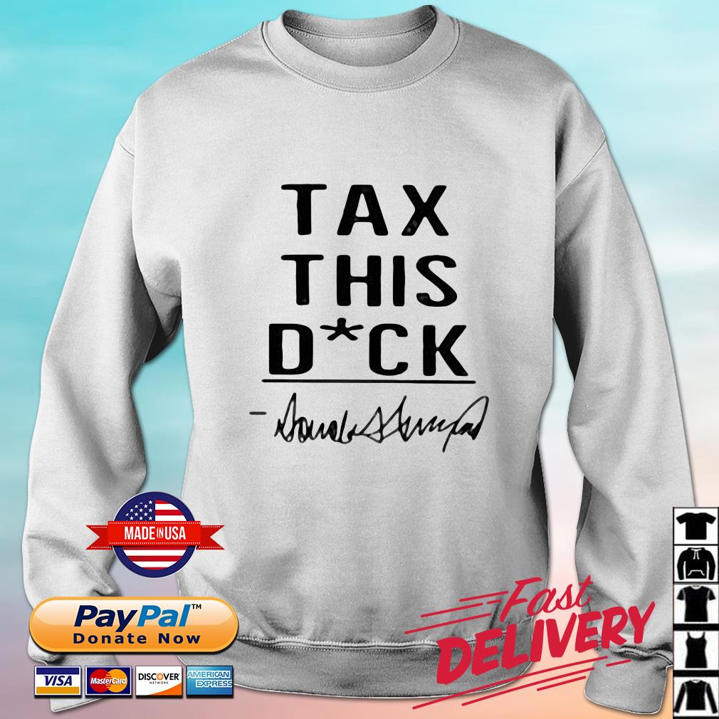 Donald Trump Tax This Dick Shirt sweater