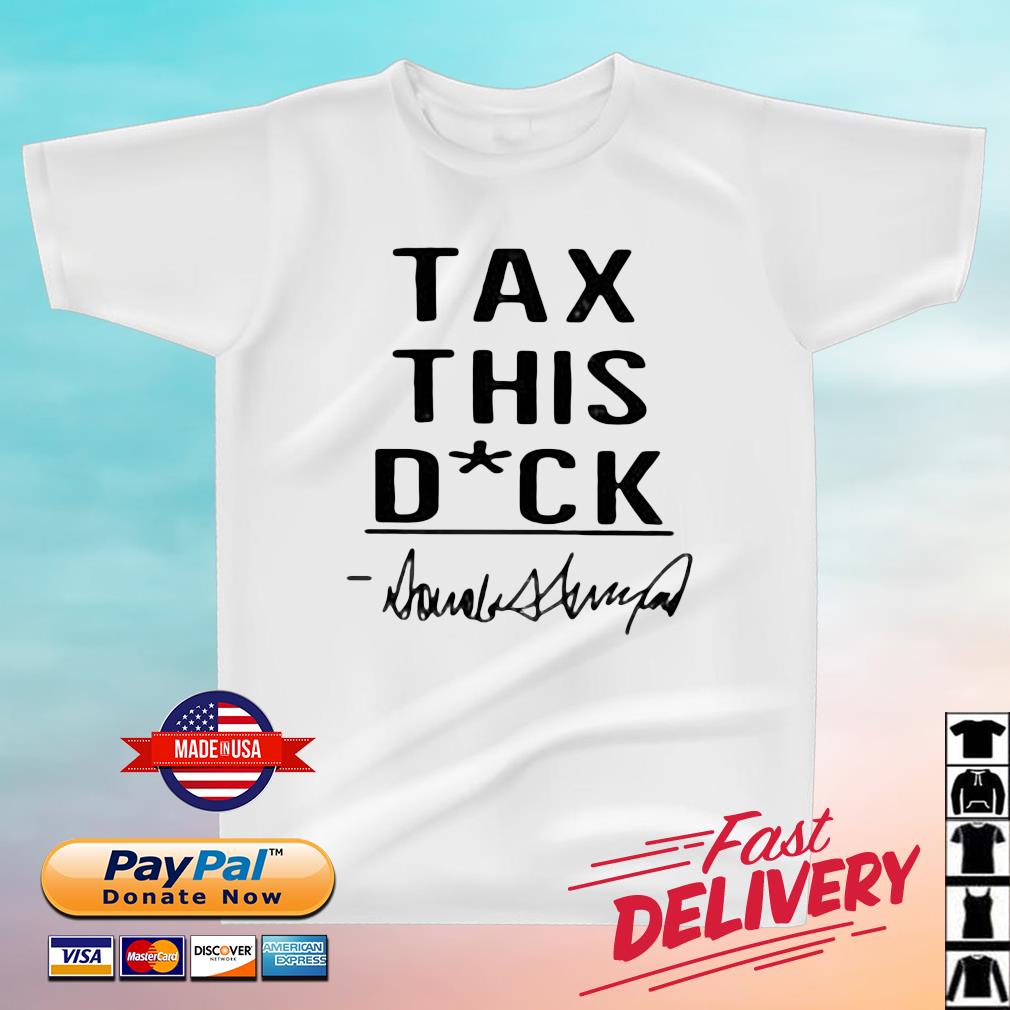 Donald Trump Tax This Dick Shirt
