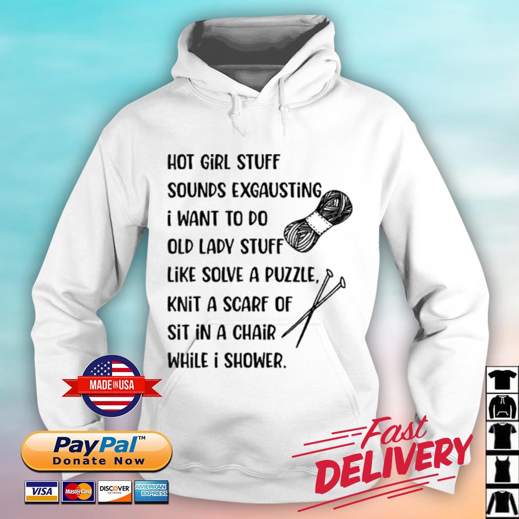 Hot Girl Stuff Sounds Exhausting I Want To Do Old Lady Stuff Like Solve A Puzzle Shirt hoodie