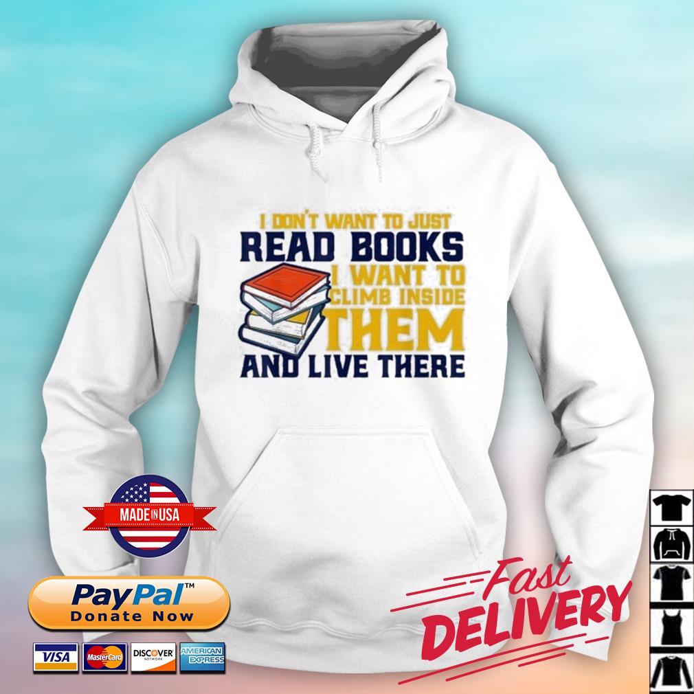 I Don't Want To Just Read Books I Want To Climb Inside Them ANd Live There Shirt hoodie