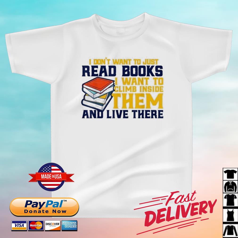 I Don't Want To Just Read Books I Want To Climb Inside Them ANd Live There Shirt