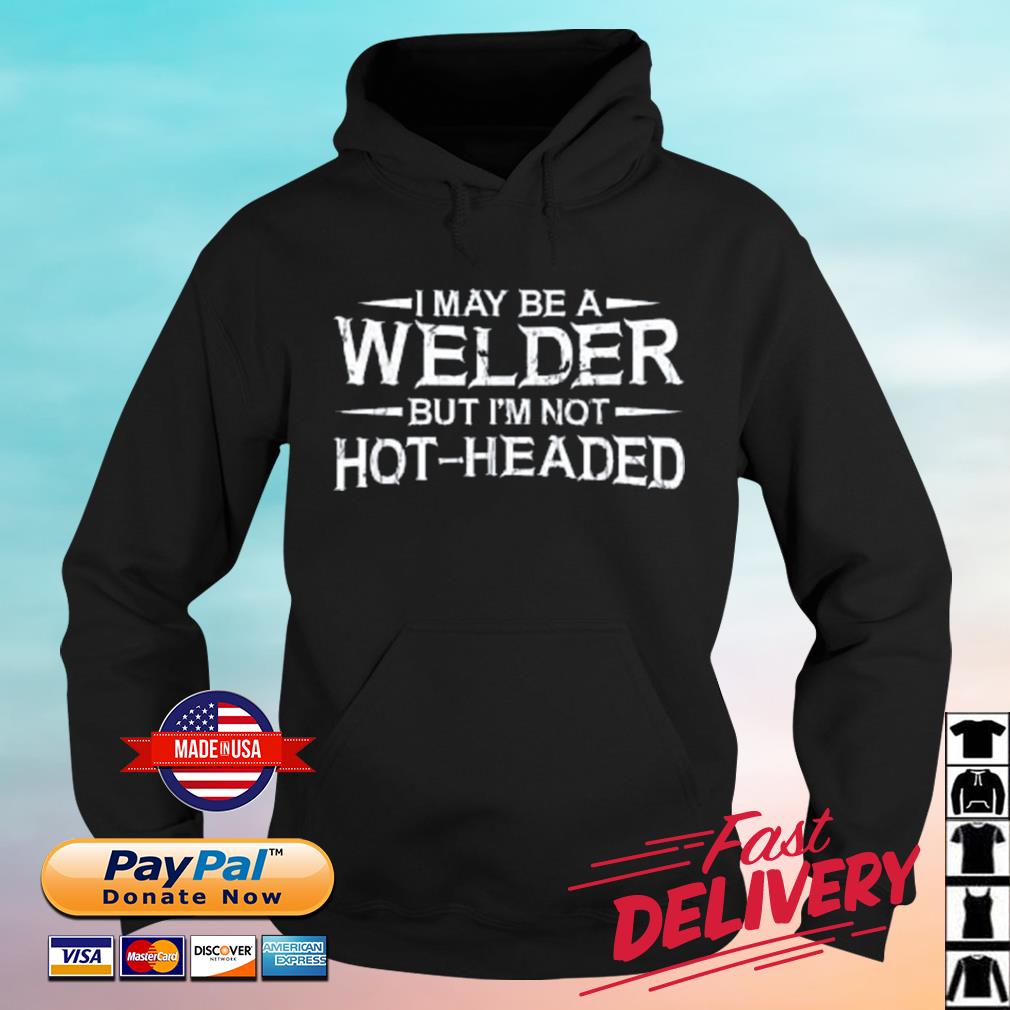 I May Be A Welder But I’m Not Hot-headed 2023 Shirt hoodie