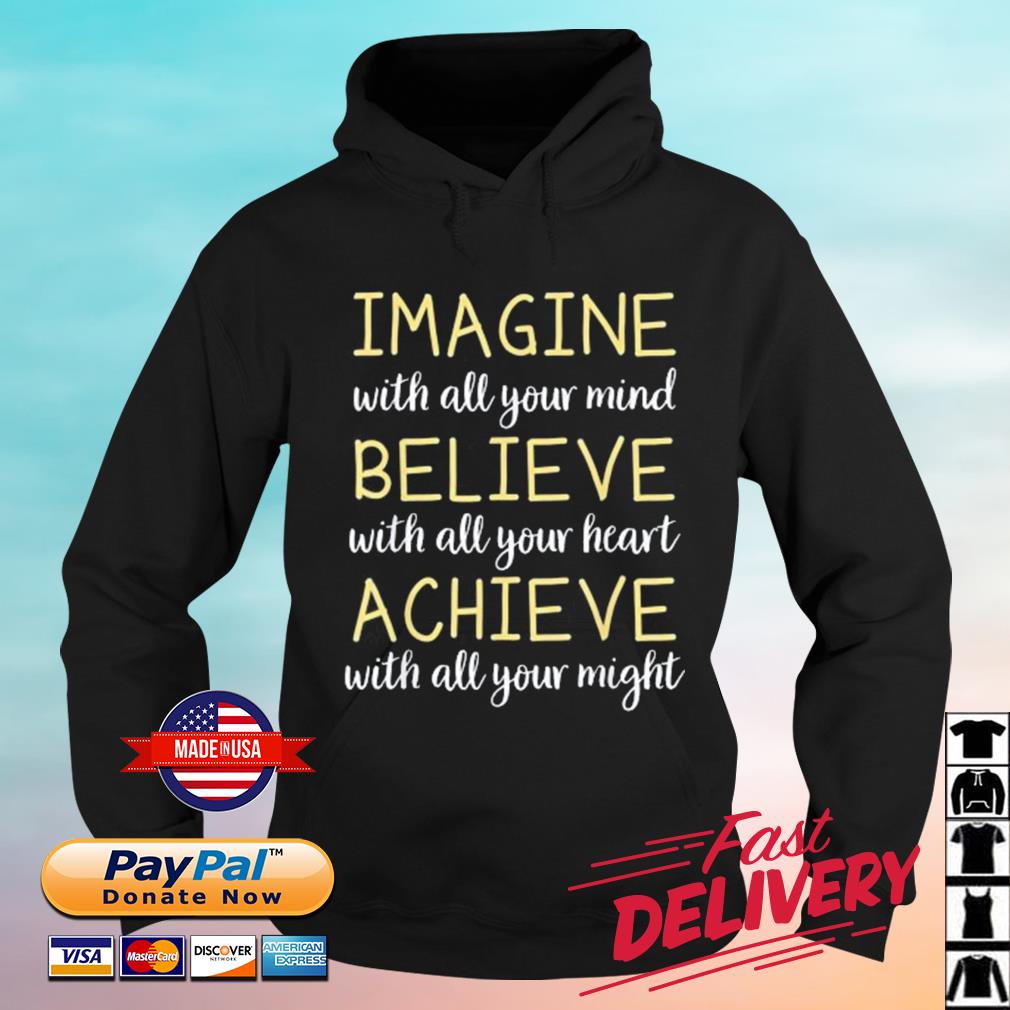 Imagine With All Your Mind Believe WIth All Your Heart Achieve With All Your Might Shirt hoodie