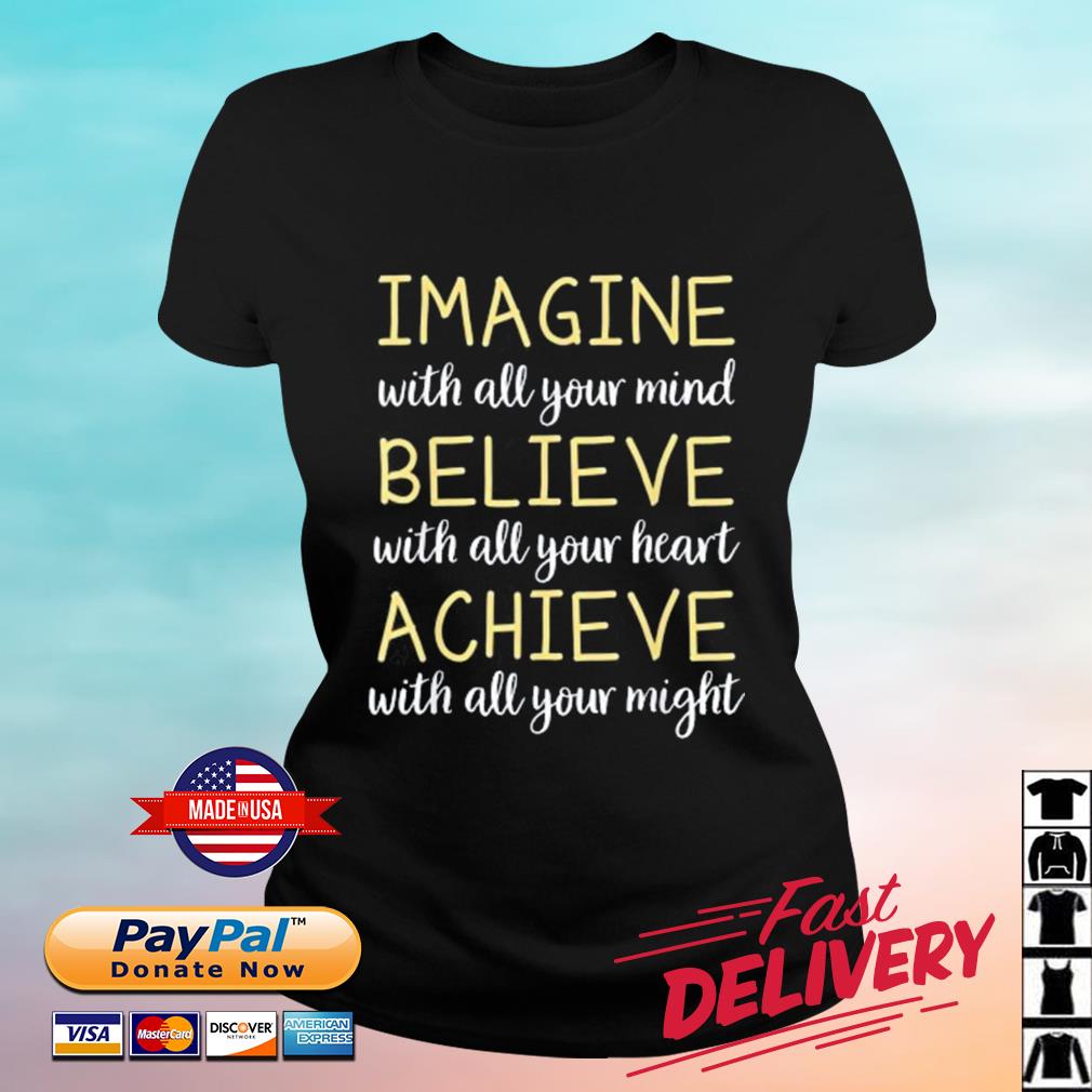 Imagine With All Your Mind Believe WIth All Your Heart Achieve With All Your Might Shirt ladies