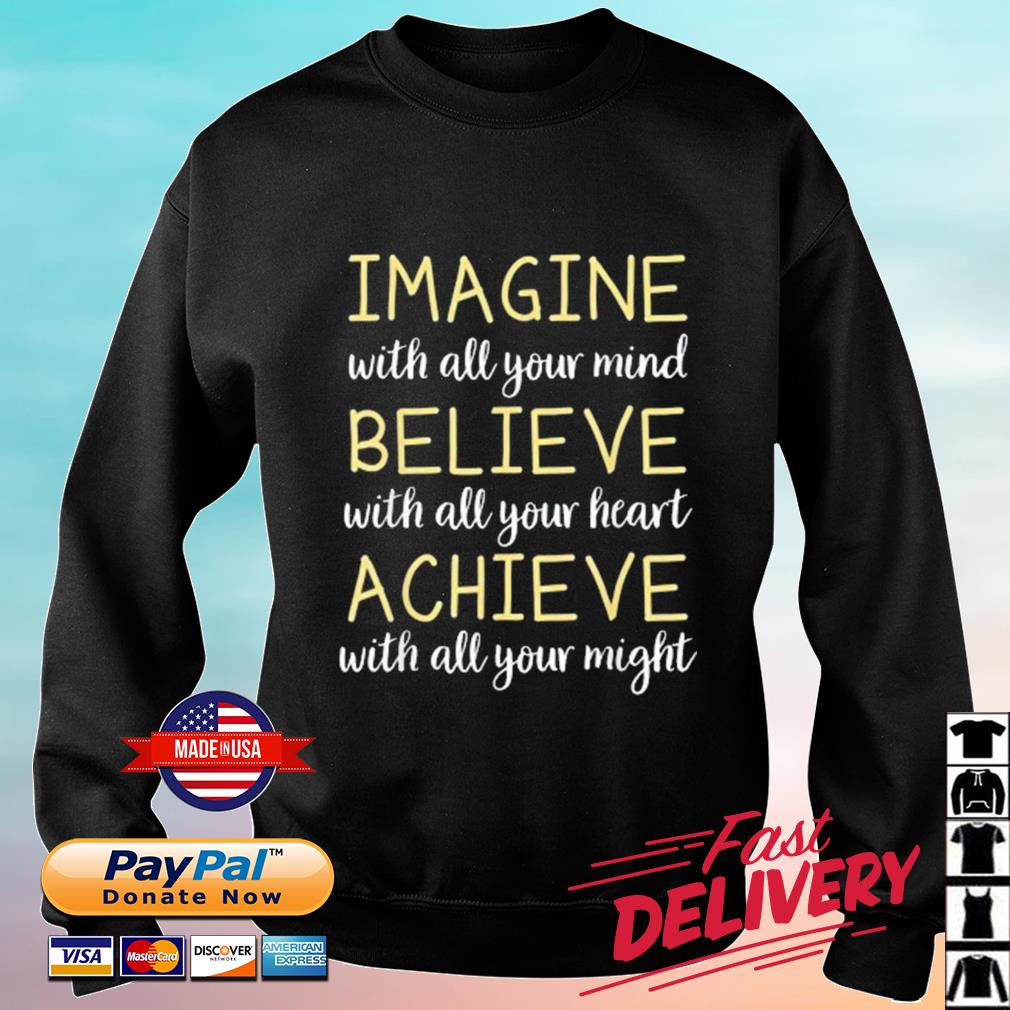 Imagine With All Your Mind Believe WIth All Your Heart Achieve With All Your Might Shirt sweater
