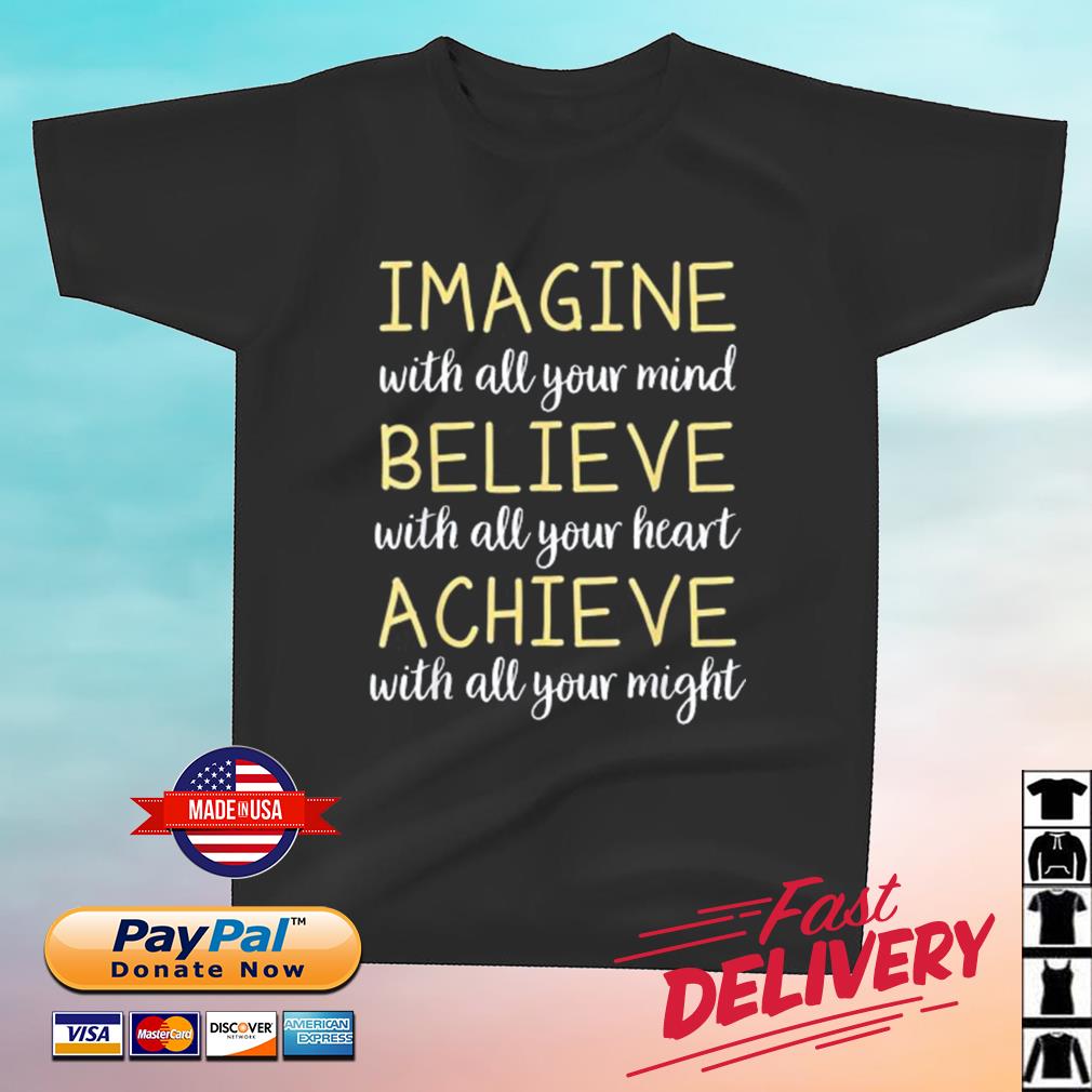 Imagine With All Your Mind Believe WIth All Your Heart Achieve With All Your Might Shirt