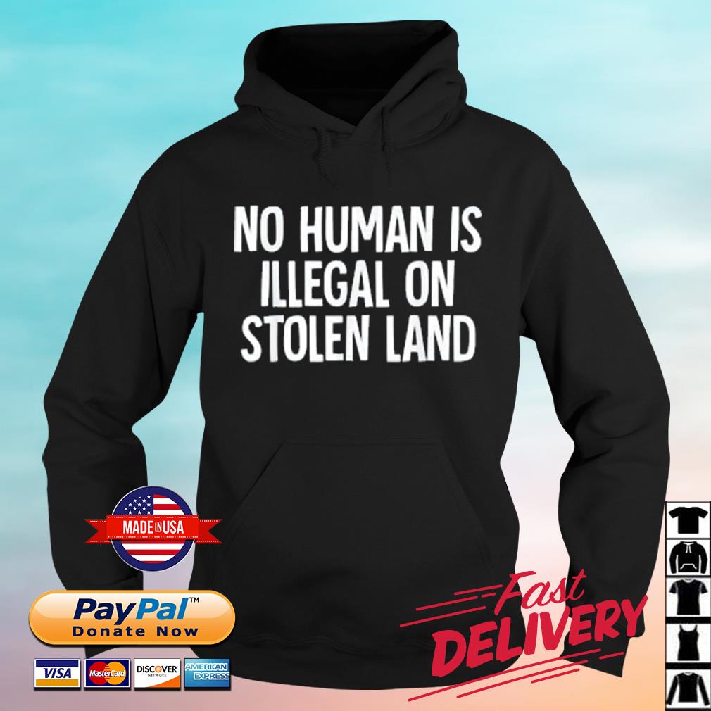 Indigenous No Human Is Illegal On Stolen Land Shirt hoodie