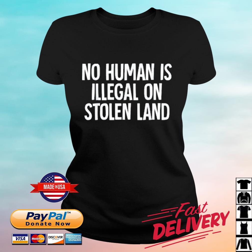 Indigenous No Human Is Illegal On Stolen Land Shirt ladies