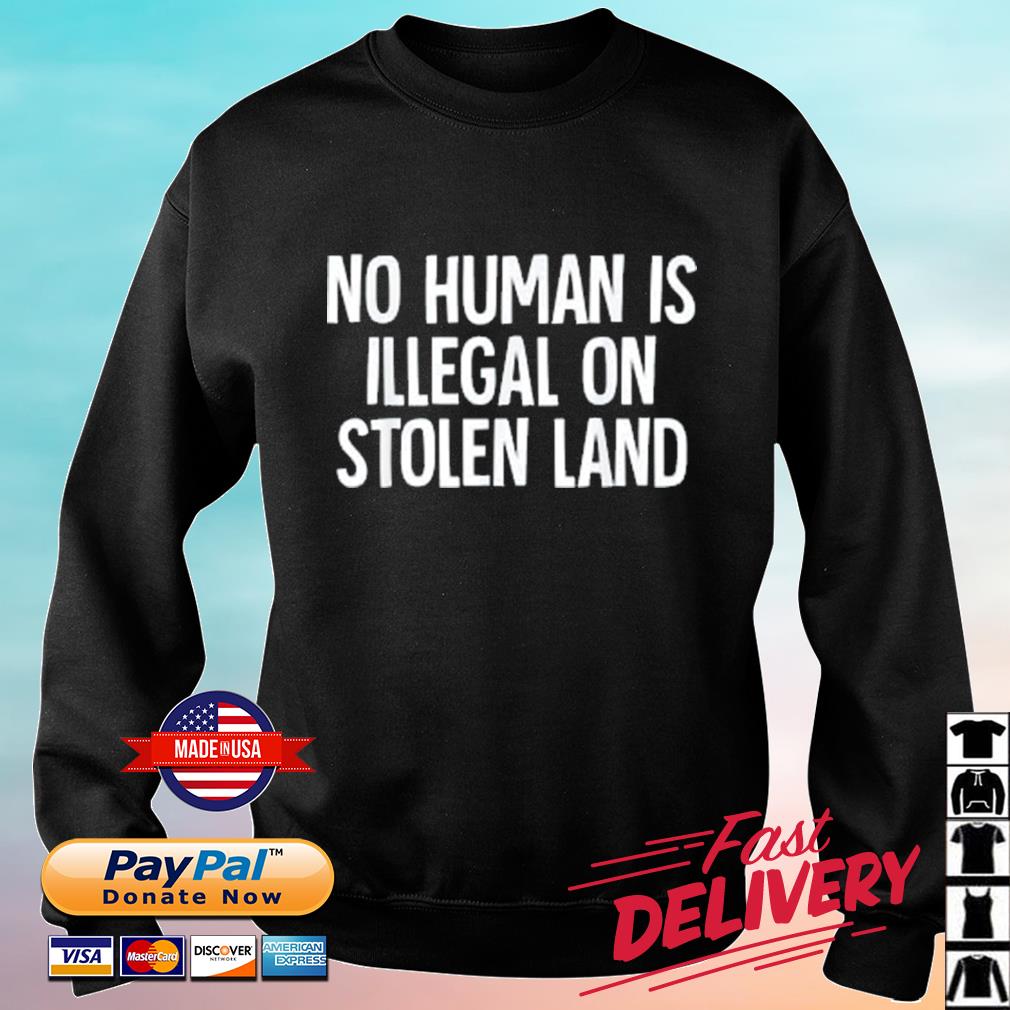 Indigenous No Human Is Illegal On Stolen Land Shirt sweater